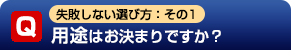 Q1:用途はお決まりですか?